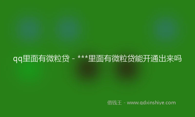 qq里面有微粒贷 - ***里面有微粒贷能开通出来吗