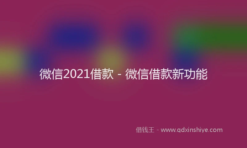 微信2021借款 - 微信借款新功能
