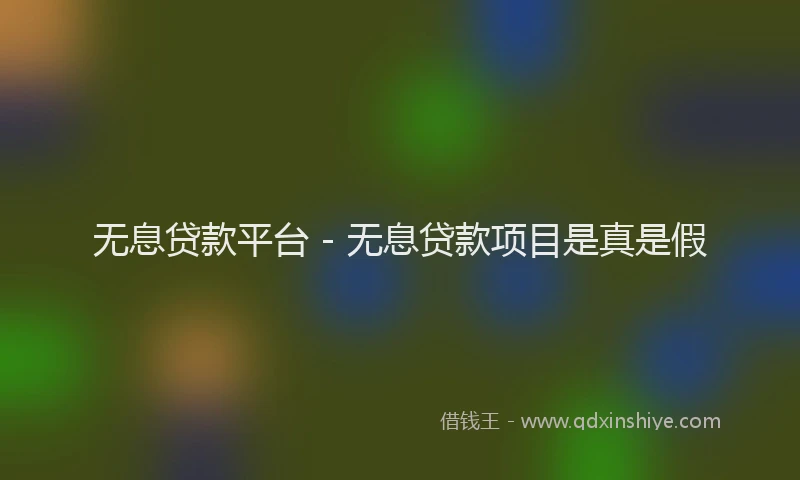 无息贷款平台 - 无息贷款项目是真是假