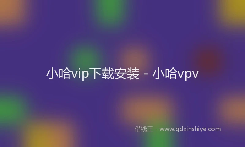 小哈vip下载安装 - 小哈vpv