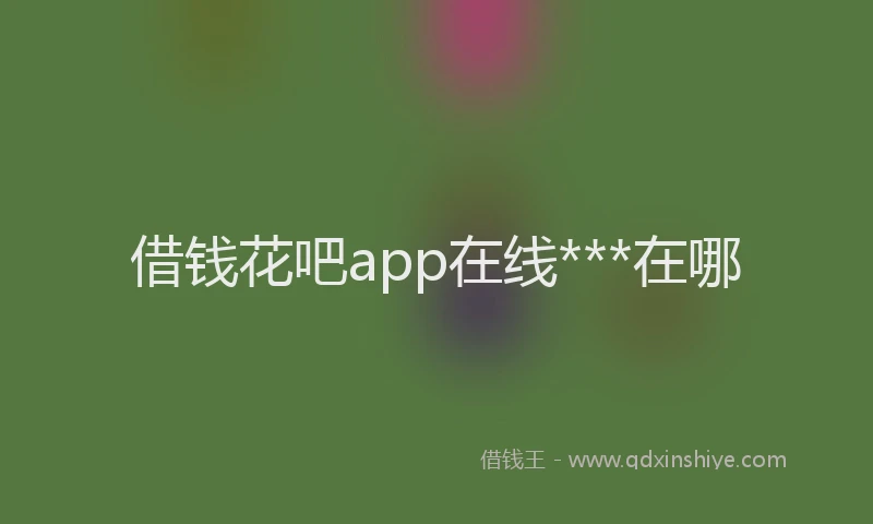 借钱花吧app在线***在哪