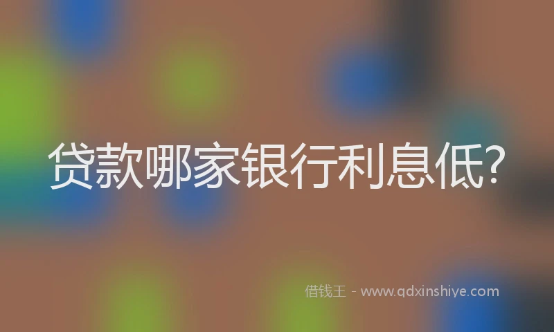 贷款哪家银行利息低?