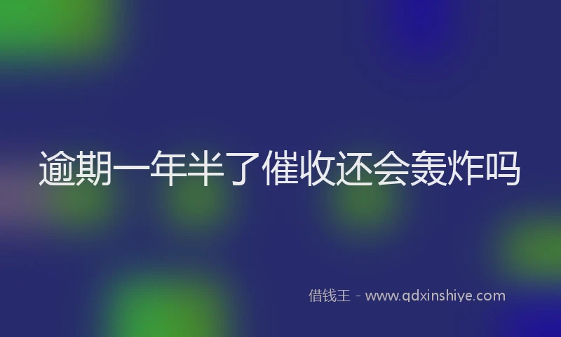 逾期一年半了催收还会轰炸吗