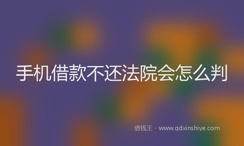 手机借款不还法院会怎么判