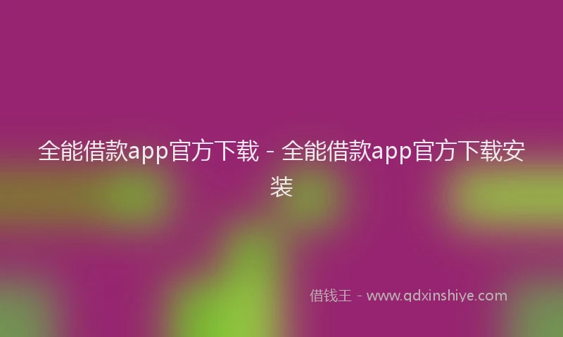 全能借款app官方下载 - 全能借款app官方下载安装