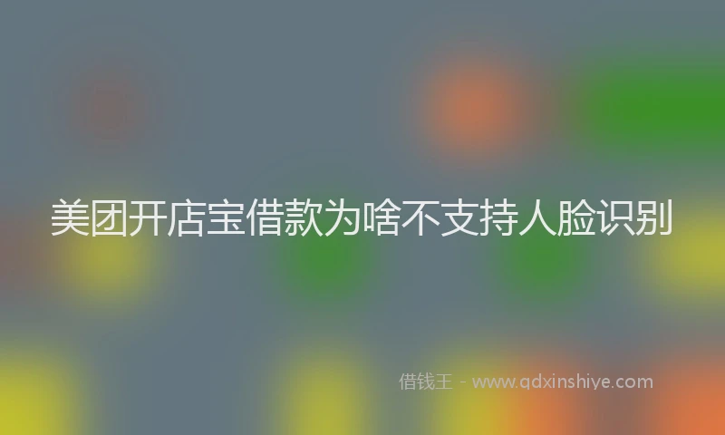 美团开店宝借款为啥不支持人脸识别