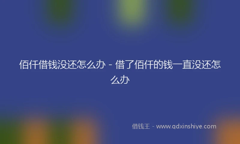 佰仟借钱没还怎么办 - 借了佰仟的钱一直没还怎么办