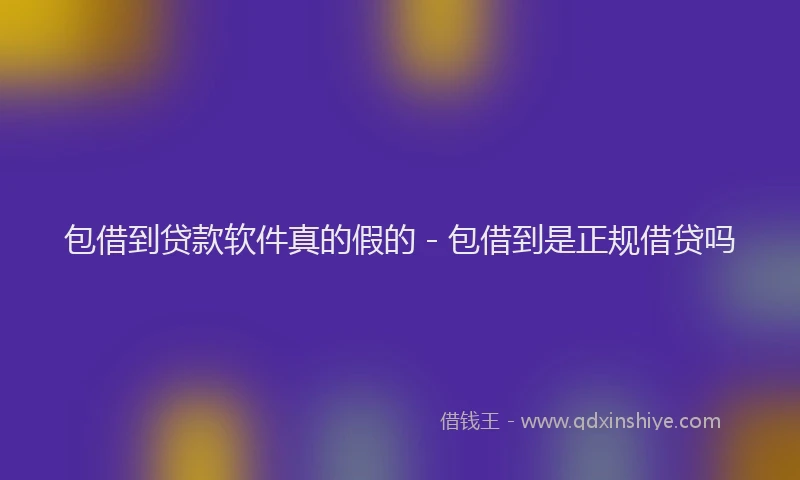 包借到贷款软件真的假的 - 包借到是正规借贷吗