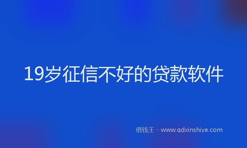 19岁征信不好的贷款软件