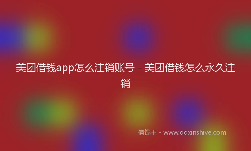 美团借钱app怎么注销账号 - 美团借钱怎么永久注销