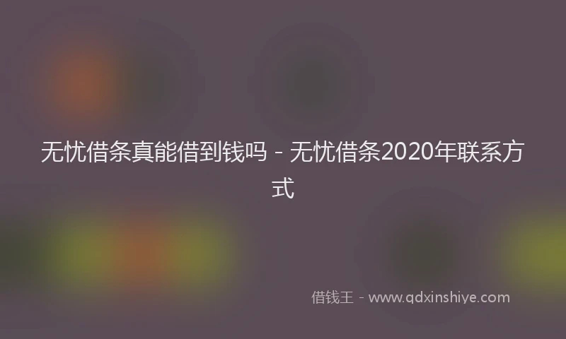 无忧借条真能借到钱吗 - 无忧借条2020年联系方式