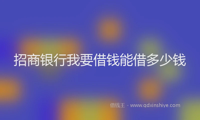 招商银行我要借钱能借多少钱