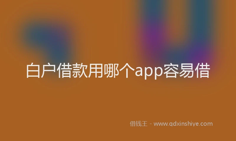白户借款用哪个app容易借