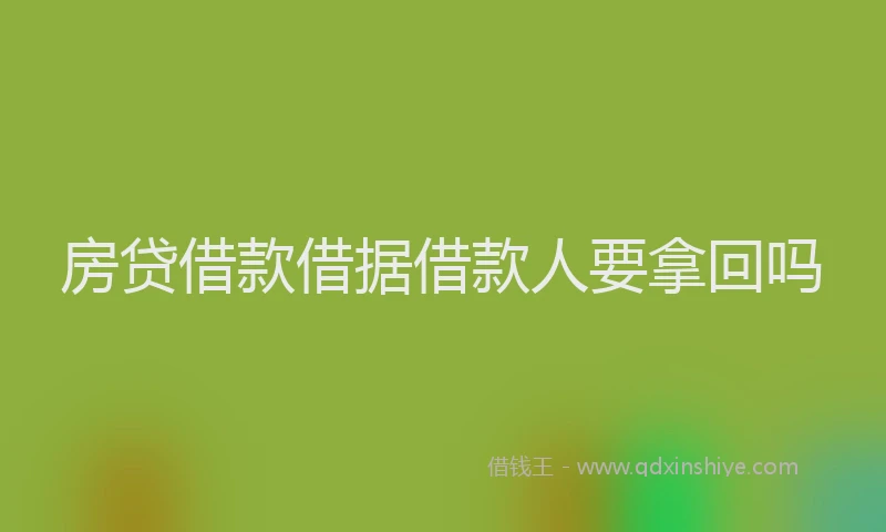 房贷借款借据借款人要拿回吗