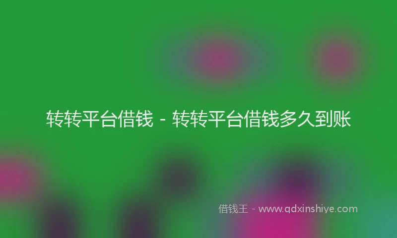 转转平台借钱 - 转转平台借钱多久到账