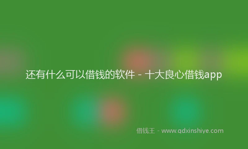 还有什么可以借钱的软件 - 十大良心借钱app