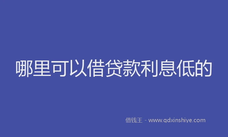 哪里可以借贷款利息低的