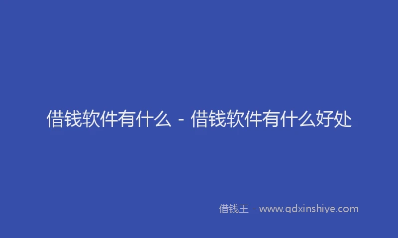 借钱软件有什么 - 借钱软件有什么好处