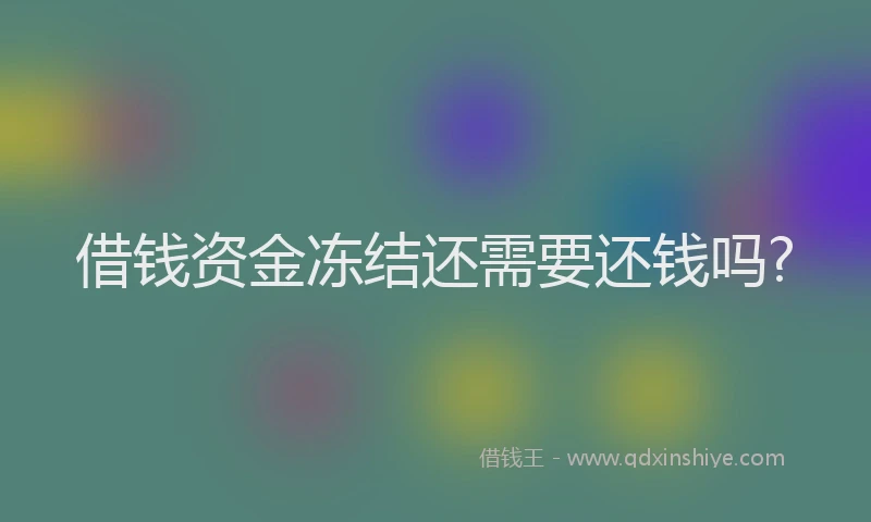 借钱资金冻结还需要还钱吗?