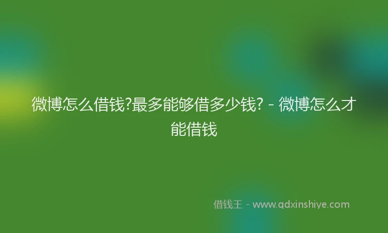 微博怎么借钱?最多能够借多少钱? - 微博怎么才能借钱