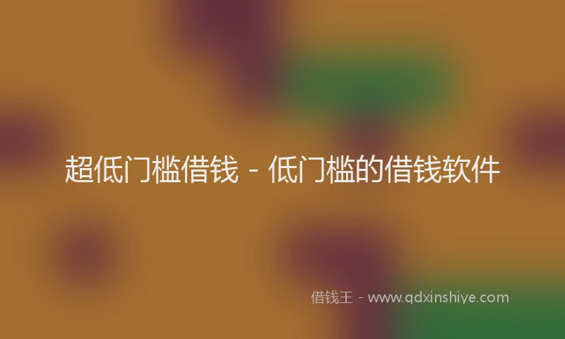 超低门槛借钱 - 低门槛的借钱软件