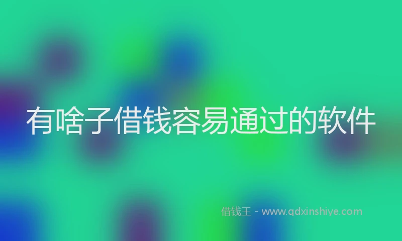 有啥子借钱容易通过的软件