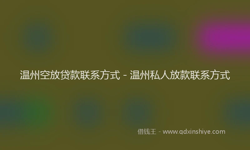 温州空放贷款联系方式 - 温州私人放款联系方式