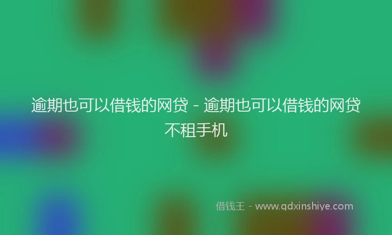 逾期也可以借钱的网贷 - 逾期也可以借钱的网贷不租手机