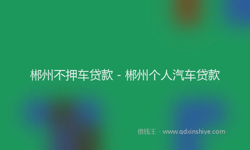 郴州不押车贷款 - 郴州个人汽车贷款