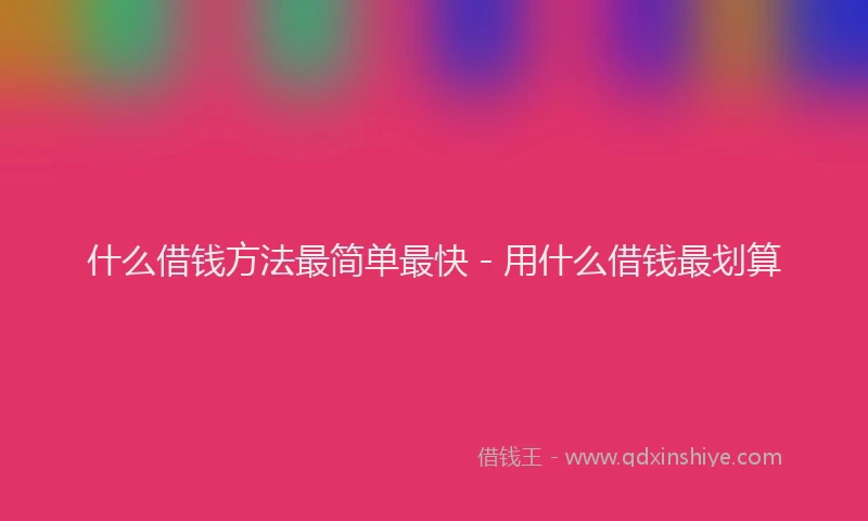 什么借钱方法最简单最快 - 用什么借钱最划算