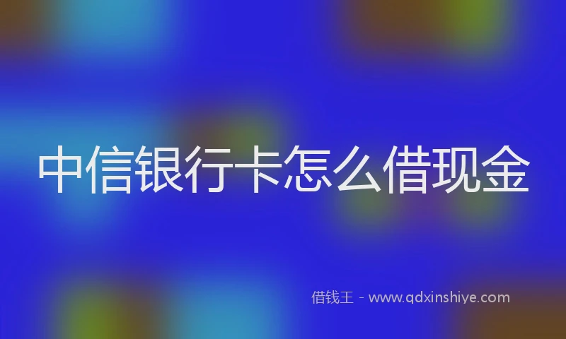 中信银行卡怎么借现金