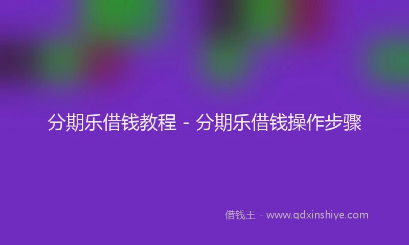 分期乐借钱教程 - 分期乐借钱操作步骤