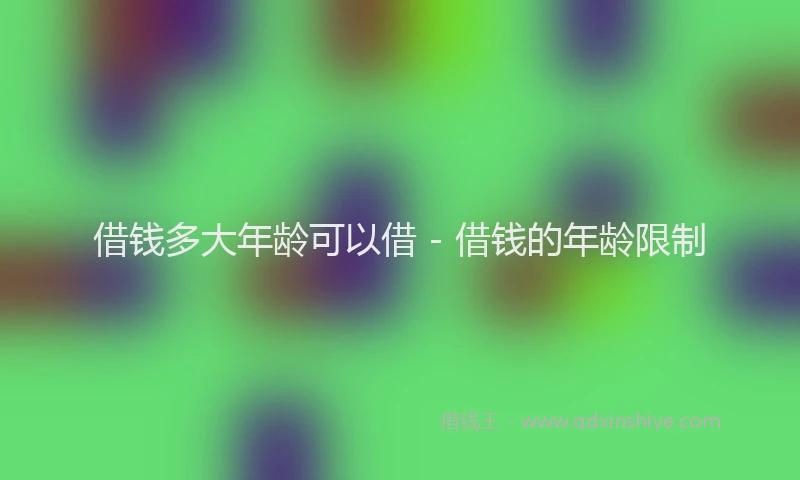 借钱多大年龄可以借 - 借钱的年龄限制