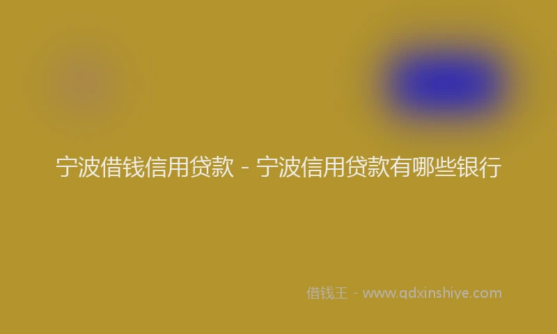 宁波借钱信用贷款 - 宁波信用贷款有哪些银行
