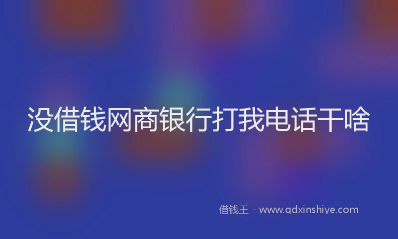 没借钱网商银行打我电话干啥