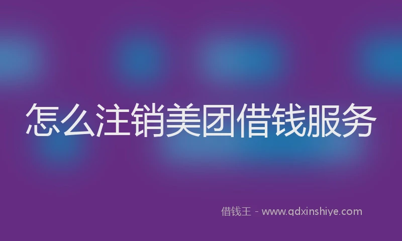 怎么注销美团借钱服务