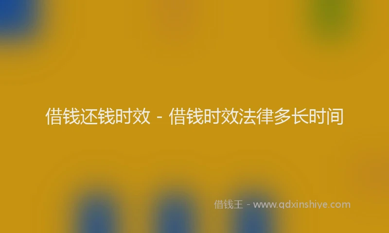 借钱还钱时效 - 借钱时效法律多长时间