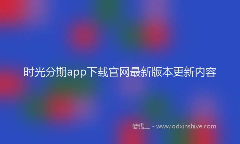 时光分期app下载官网最新版本更新内容