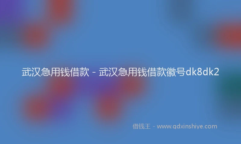 武汉急用钱借款 - 武汉急用钱借款徽号dk8dk2
