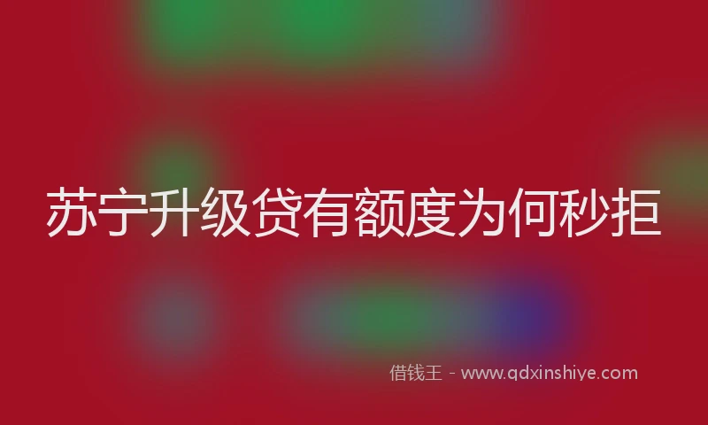 苏宁升级贷有额度为何秒拒