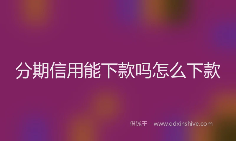 分期信用能下款吗怎么下款