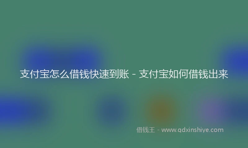 支付宝怎么借钱快速到账 - 支付宝如何借钱出来