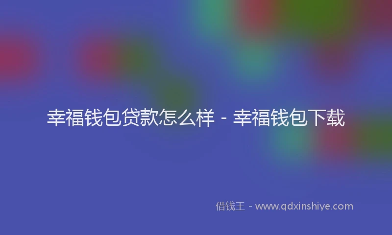 幸福钱包贷款怎么样 - 幸福钱包下载