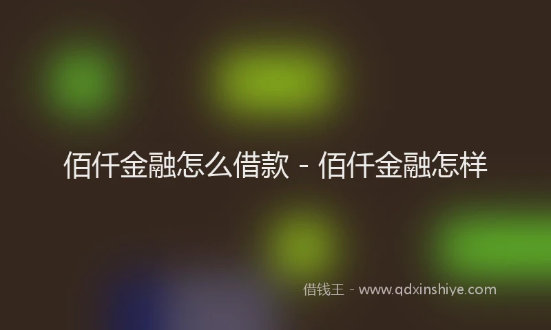 佰仟金融怎么借款 - 佰仟金融怎样