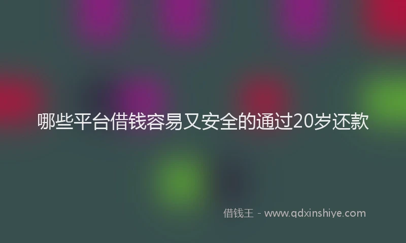 哪些平台借钱容易又安全的通过20岁还款