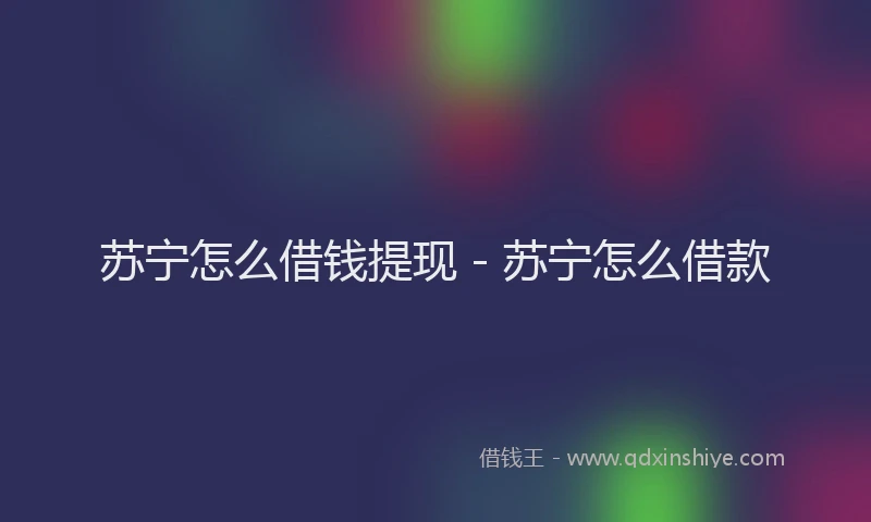 苏宁怎么借钱提现 - 苏宁怎么借款