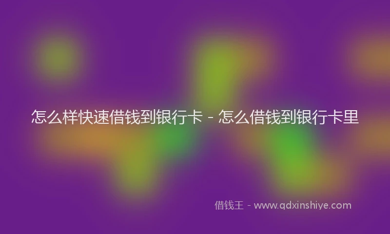 怎么样快速借钱到银行卡 - 怎么借钱到银行卡里