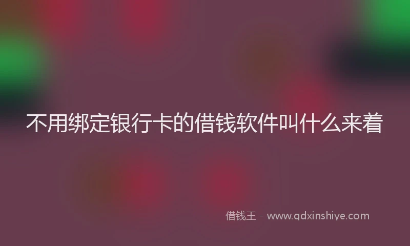 不用绑定银行卡的借钱软件叫什么来着