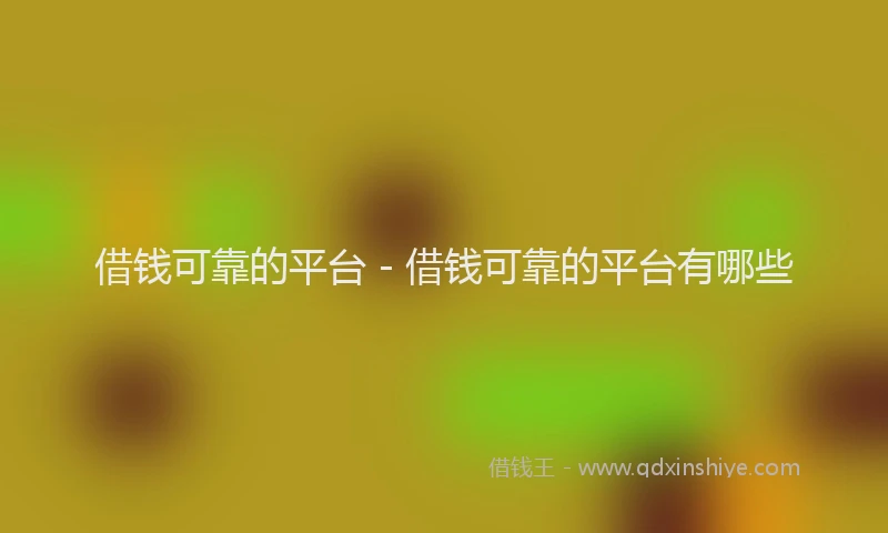 借钱可靠的平台 - 借钱可靠的平台有哪些