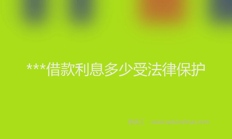 ***借款利息多少受法律保护